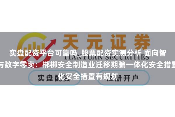 实盘配资平台可靠吗_股票配资实测分析 面向智能家居与数字零卖：梆梆安全制造业迁移期骗一体化安全措置有规划