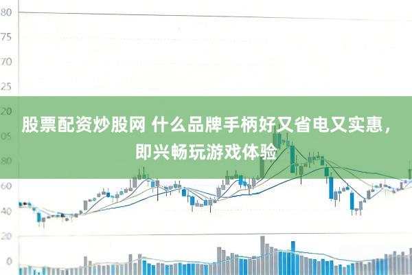 股票配资炒股网 什么品牌手柄好又省电又实惠，即兴畅玩游戏体验