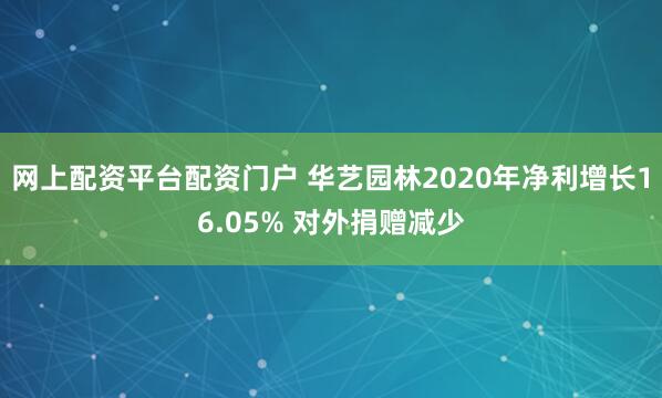 网上配资平台配资门户 华艺园林2020年净利增长16.05% 对外捐赠减少