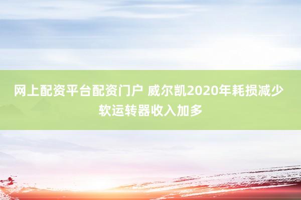 网上配资平台配资门户 威尔凯2020年耗损减少 软运转器收入加多