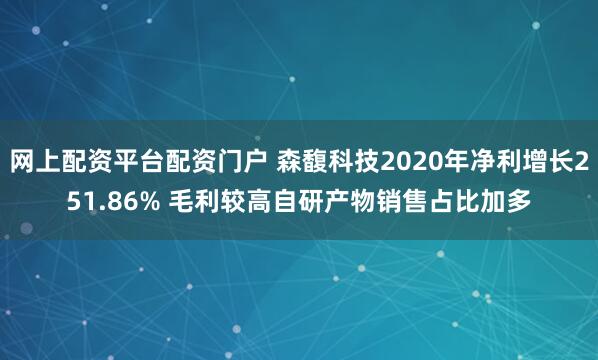 网上配资平台配资门户 森馥科技2020年净利增长251.86% 毛利较高自研产物销售占比加多