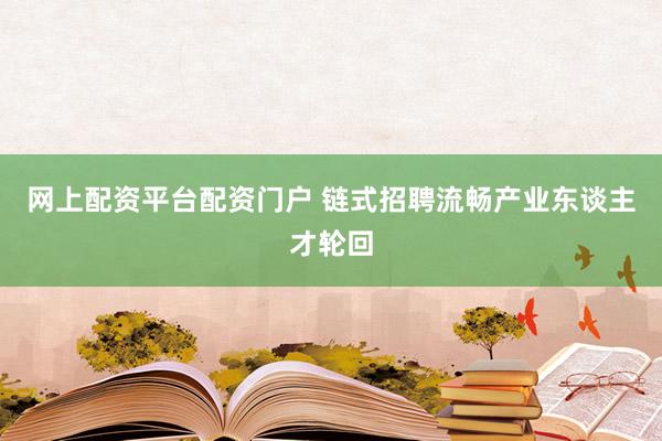 网上配资平台配资门户 链式招聘流畅产业东谈主才轮回