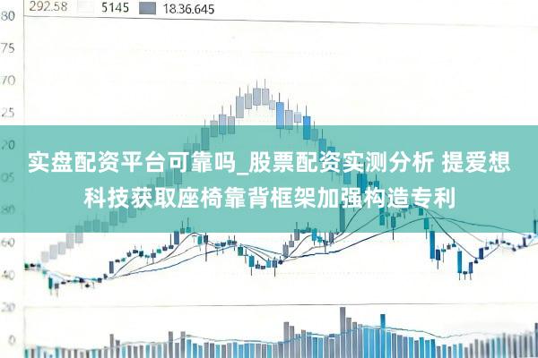 实盘配资平台可靠吗_股票配资实测分析 提爱想科技获取座椅靠背框架加强构造专利