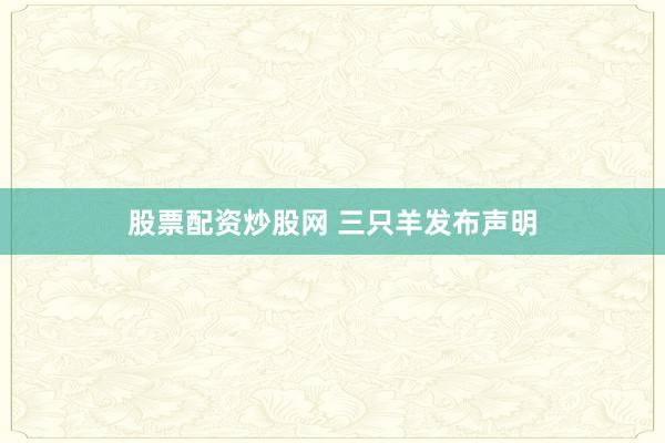 股票配资炒股网 三只羊发布声明