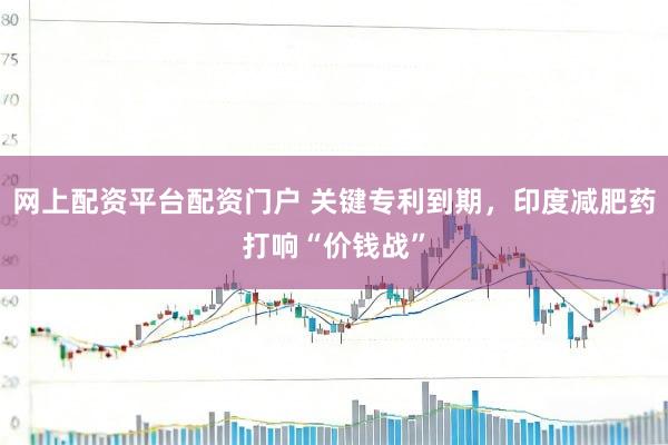 网上配资平台配资门户 关键专利到期，印度减肥药打响“价钱战”