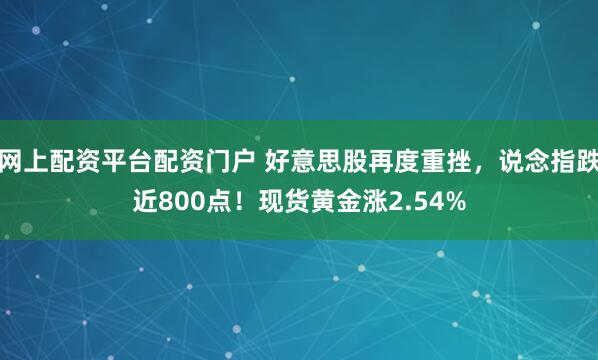 网上配资平台配资门户 好意思股再度重挫，说念指跌近800点！现货黄金涨2.54%