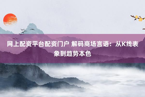 网上配资平台配资门户 解码商场言语：从K线表象到趋势本色