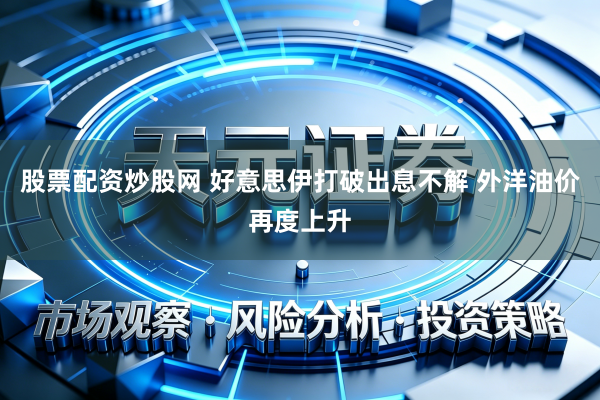 股票配资炒股网 好意思伊打破出息不解 外洋油价再度上升