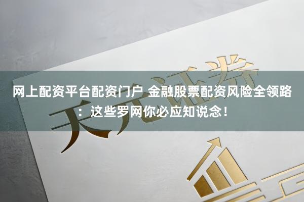 网上配资平台配资门户 金融股票配资风险全领路：这些罗网你必应知说念！