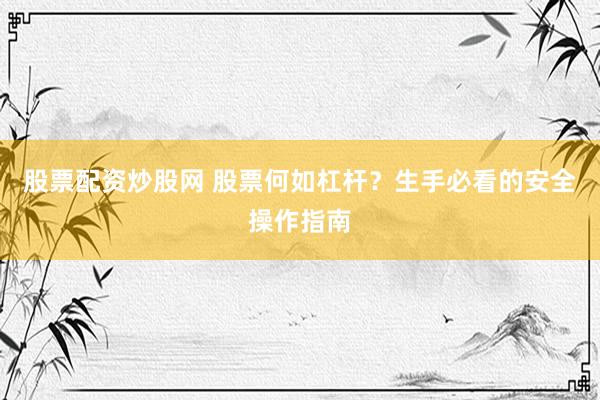 股票配资炒股网 股票何如杠杆?生手必看的安全操作指南