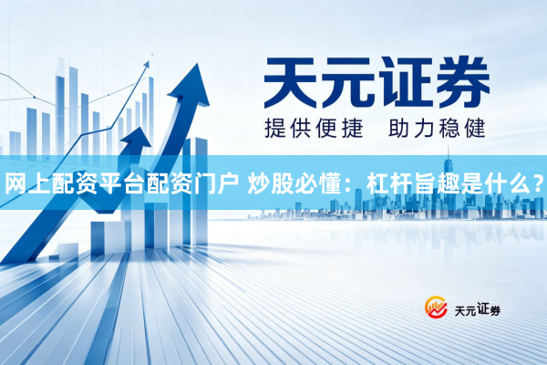 网上配资平台配资门户 炒股必懂：杠杆旨趣是什么？