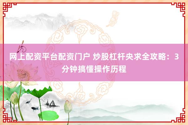 网上配资平台配资门户 炒股杠杆央求全攻略:3分钟搞懂操作历程