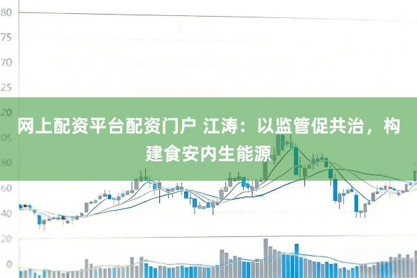 网上配资平台配资门户 江涛：以监管促共治，构建食安内生能源