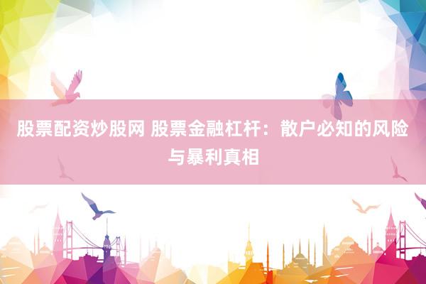 股票配资炒股网 股票金融杠杆：散户必知的风险与暴利真相
