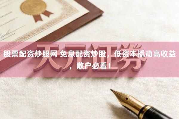 股票配资炒股网 免息配资炒股，低资本撬动高收益，散户必看！