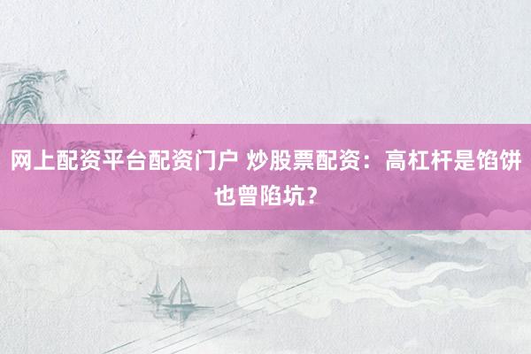 网上配资平台配资门户 炒股票配资：高杠杆是馅饼也曾陷坑？