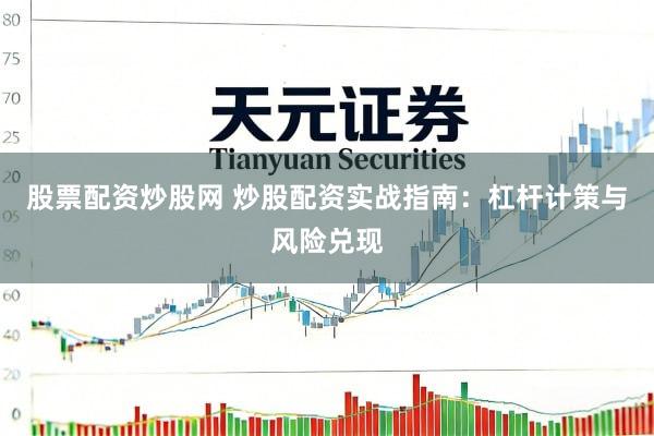 股票配资炒股网 炒股配资实战指南：杠杆计策与风险兑现