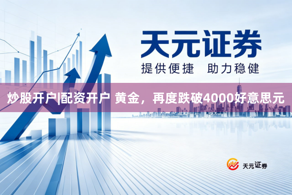 炒股开户|配资开户 黄金，再度跌破4000好意思元