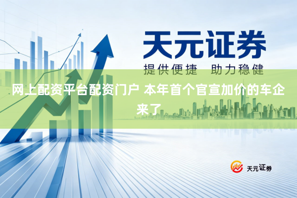 网上配资平台配资门户 本年首个官宣加价的车企来了