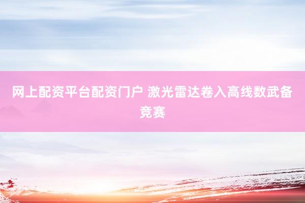 网上配资平台配资门户 激光雷达卷入高线数武备竞赛