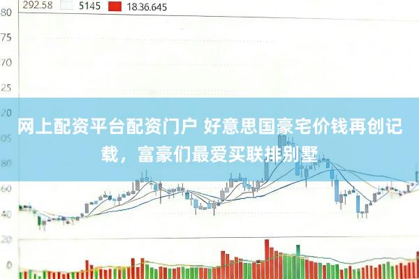 网上配资平台配资门户 好意思国豪宅价钱再创记载，富豪们最爱买联排别墅